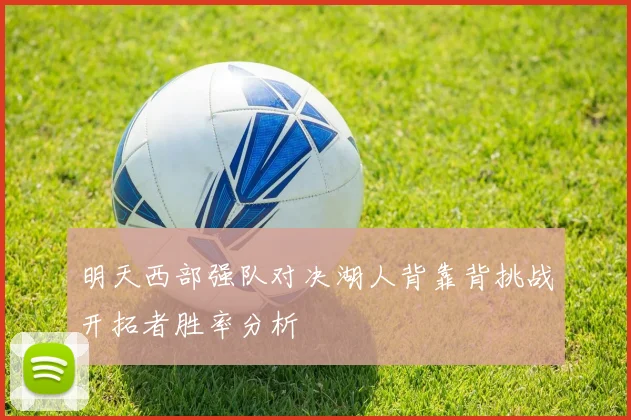 明天西部强队对决湖人背靠背挑战开拓者胜率分析