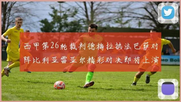 西甲第26轮裁判德梅拉执法巴萨对阵比利亚雷亚尔精彩对决即将上演