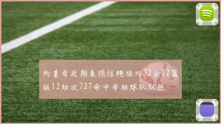 约基奇近期表现惊艳场均32分12篮板12助攻727命中率助球队取胜