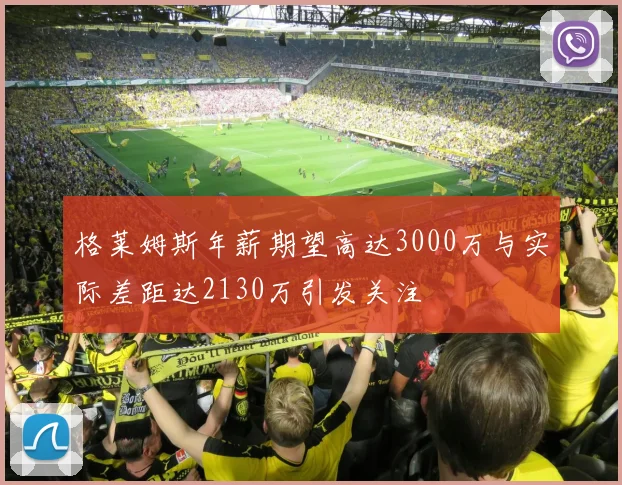 格莱姆斯年薪期望高达3000万与实际差距达2130万引发关注