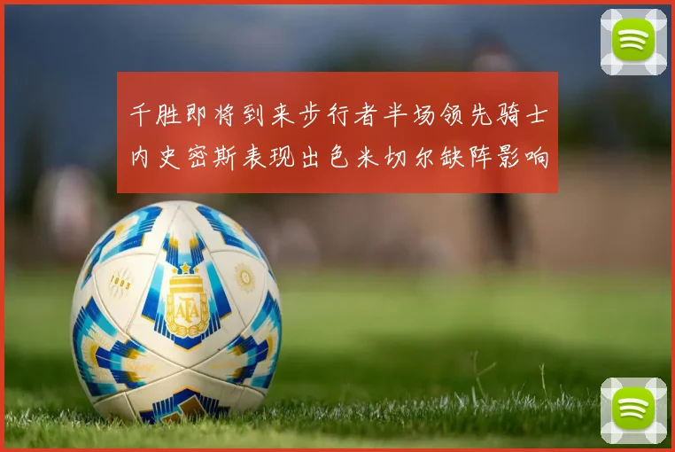 千胜即将到来步行者半场领先骑士内史密斯表现出色米切尔缺阵影响比赛走势