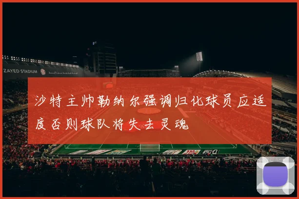 沙特主帅勒纳尔强调归化球员应适度否则球队将失去灵魂